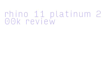 rhino 11 platinum 200k review