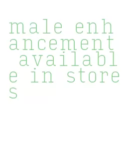 male enhancement available in stores