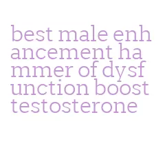 best male enhancement hammer of dysfunction boost testosterone
