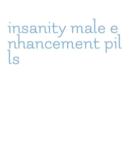 insanity male enhancement pills
