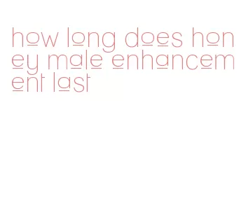 how long does honey male enhancement last
