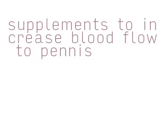 supplements to increase blood flow to pennis