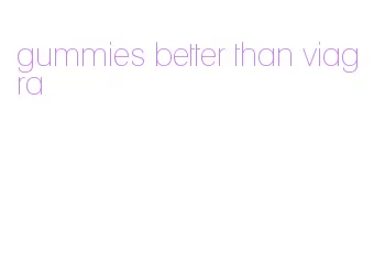 gummies better than viagra