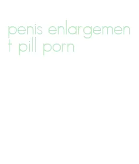 penis enlargement pill porn