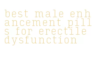 best male enhancement pills for erectile dysfunction