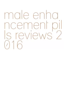 male enhancement pills reviews 2016