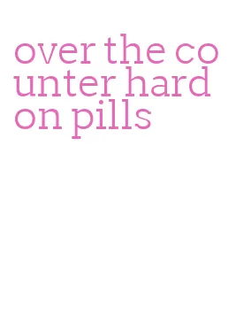 over the counter hard on pills