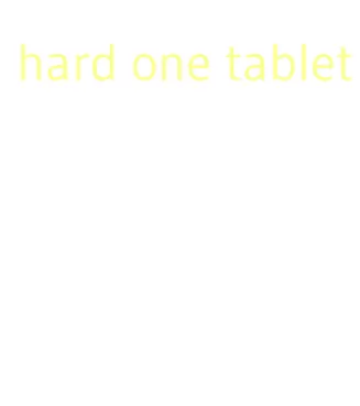 hard one tablet