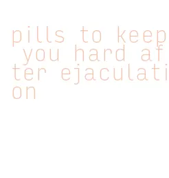 pills to keep you hard after ejaculation