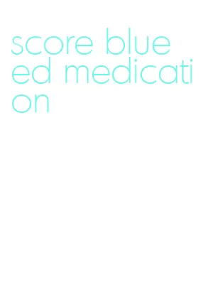 score blue ed medication
