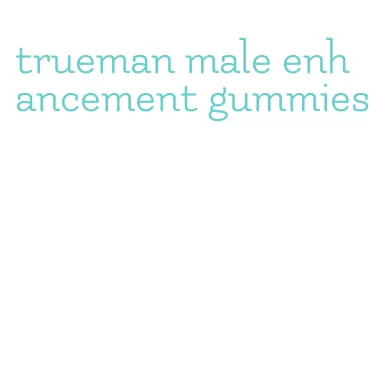 trueman male enhancement gummies