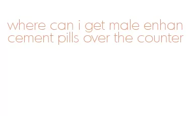 where can i get male enhancement pills over the counter