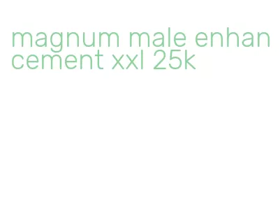 magnum male enhancement xxl 25k