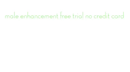 male enhancement free trial no credit card