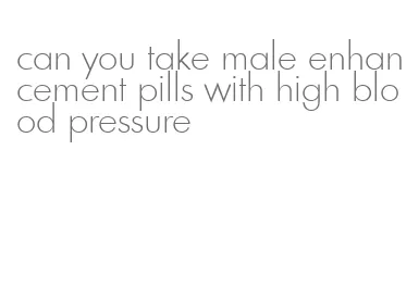 can you take male enhancement pills with high blood pressure