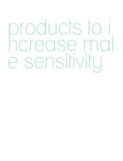 products to increase male sensitivity