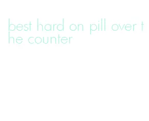 best hard on pill over the counter