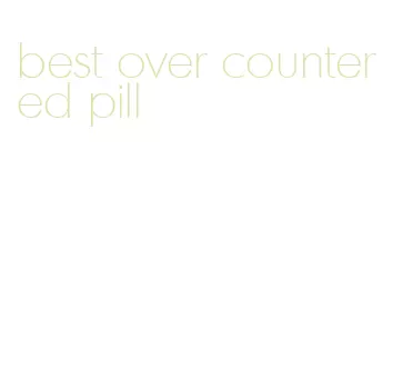 best over counter ed pill