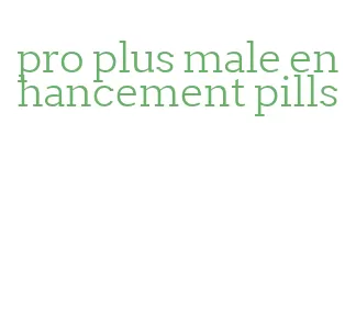 pro plus male enhancement pills