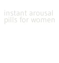 instant arousal pills for women