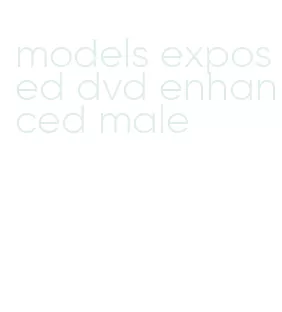 models exposed dvd enhanced male