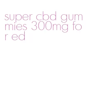super cbd gummies 300mg for ed