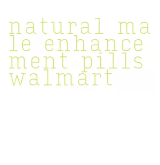natural male enhancement pills walmart
