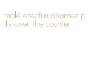 male erectile disorder pills over the counter