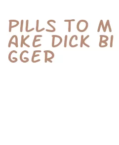 pills to make dick bigger