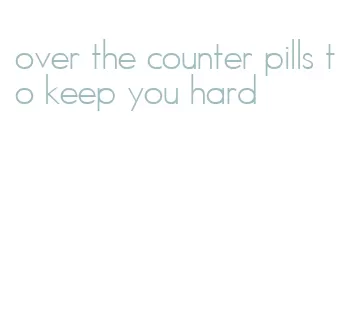 over the counter pills to keep you hard