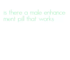 is there a male enhancement pill that works