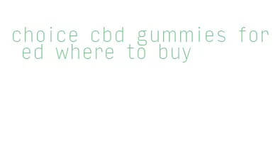 choice cbd gummies for ed where to buy