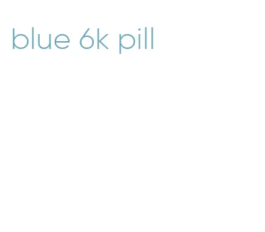 blue 6k pill