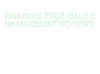 maximum edge male enhancement reviews
