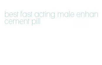 best fast acting male enhancement pill