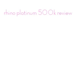rhino platinum 500k review