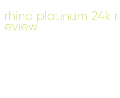 rhino platinum 24k review