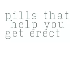 pills that help you get erect