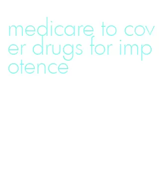 medicare to cover drugs for impotence