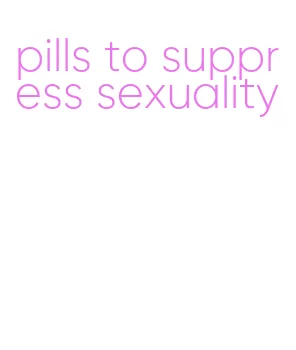 pills to suppress sexuality