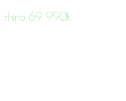rhino 69 990k
