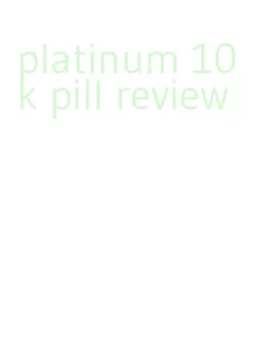platinum 10k pill review