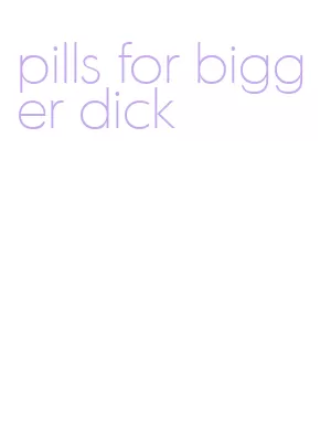 pills for bigger dick
