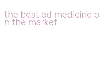 the best ed medicine on the market