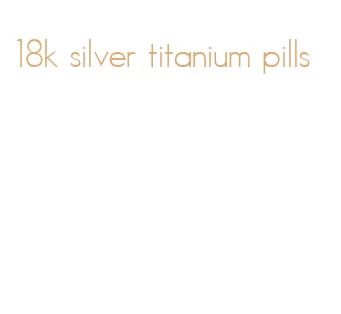 18k silver titanium pills