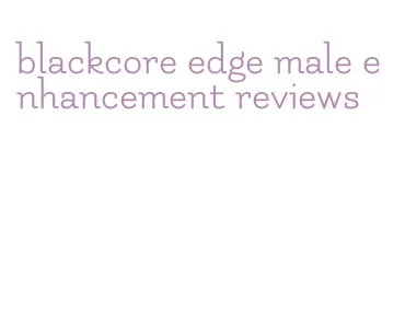 blackcore edge male enhancement reviews